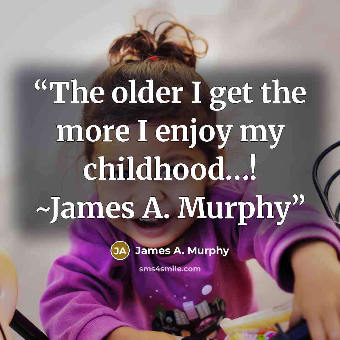 “The older I get the more I enjoy my childhood…! ~James A. Murphy” quote by James A. Murphy