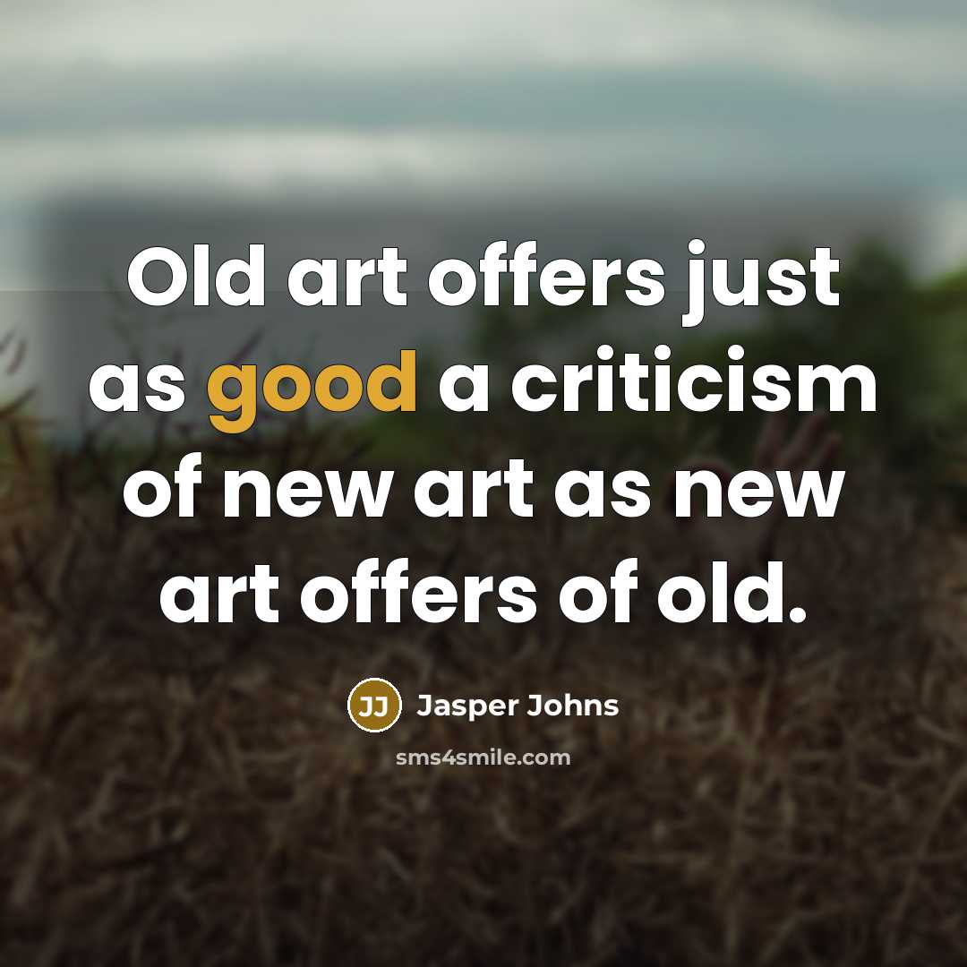 “Old art offers just as good a criticism of new art as new art offers of old.” quote by Jasper Johns