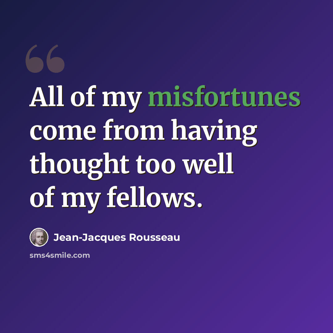 “All of my misfortunes come from having thought too well of my fellows.” quote by Jean-Jacques Rousseau