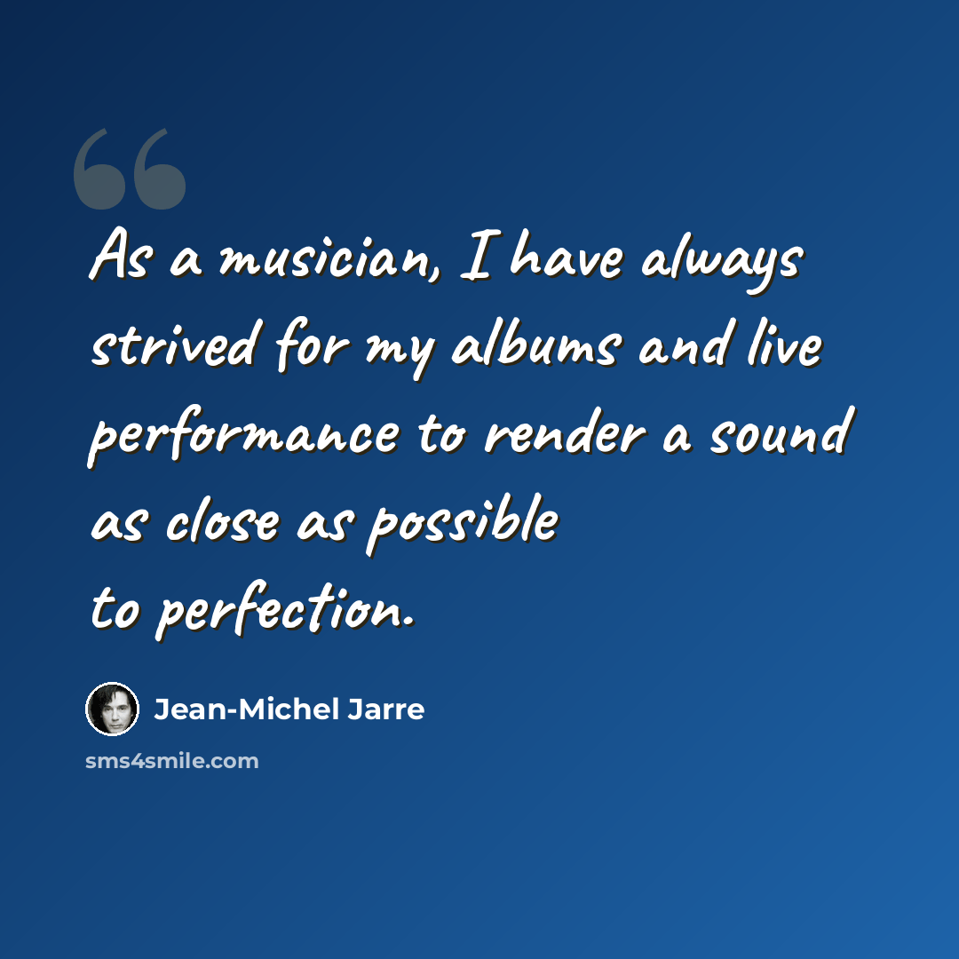 “As a musician, I have always strived for my albums and live performance to render a sound as close as possible to perfection.” quote by Jean-Michel Jarre
