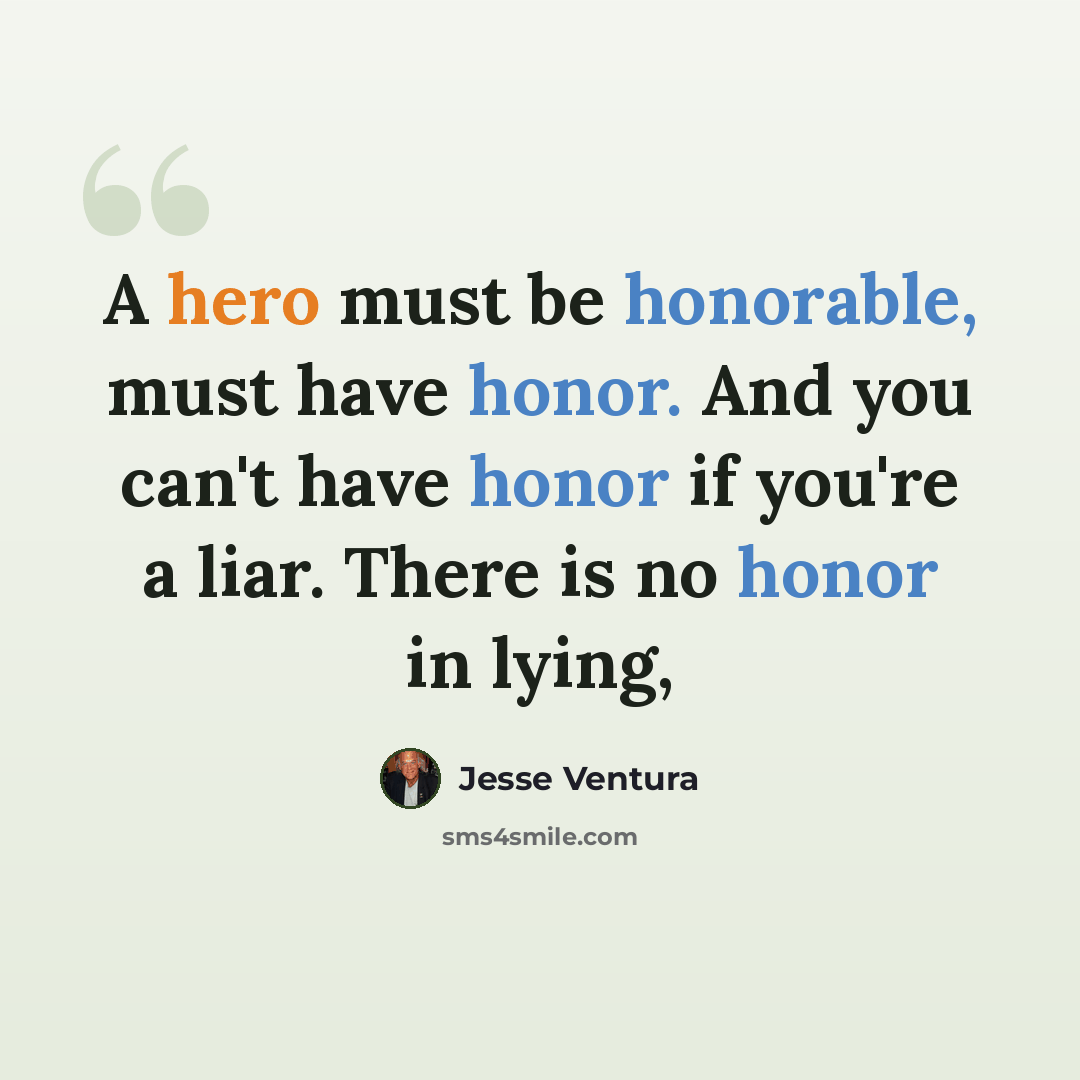 “A hero must be honorable, must have honor. And you can't have honor if you're a liar. There is no honor in lying,” quote by Jesse Ventura