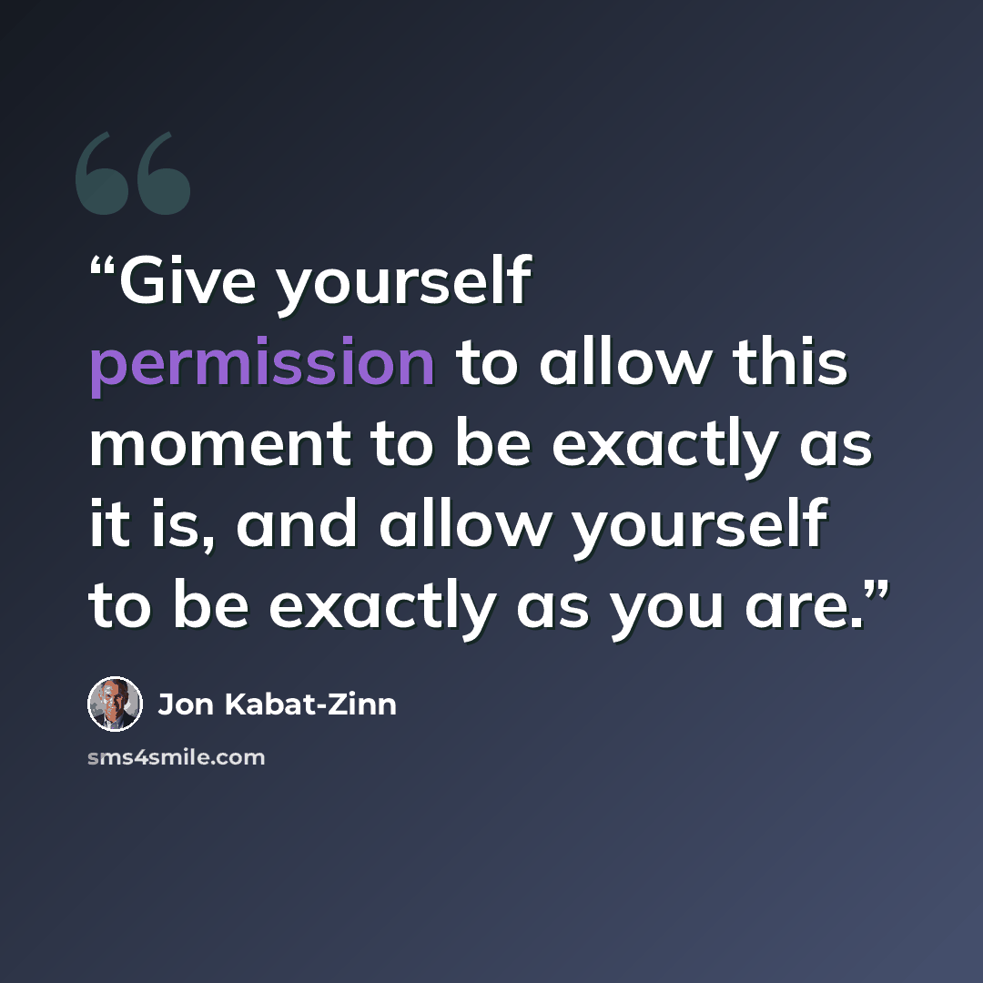 “Give yourself permission to allow this moment to be exactly as it is, and allow yourself to be exactly as you are.” quote by Jon Kabat-Zinn