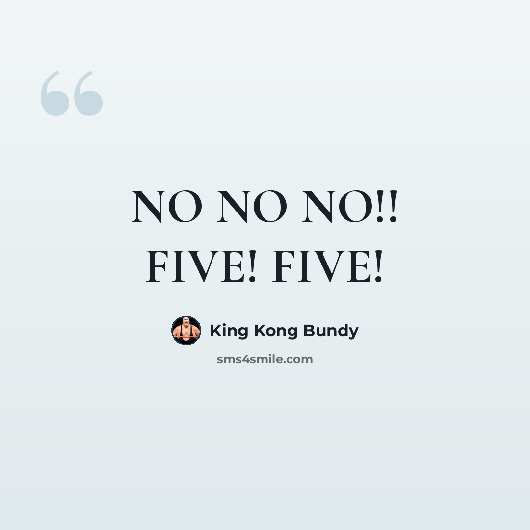 “NO NO NO!! FIVE! FIVE!” quote by King Kong Bundy