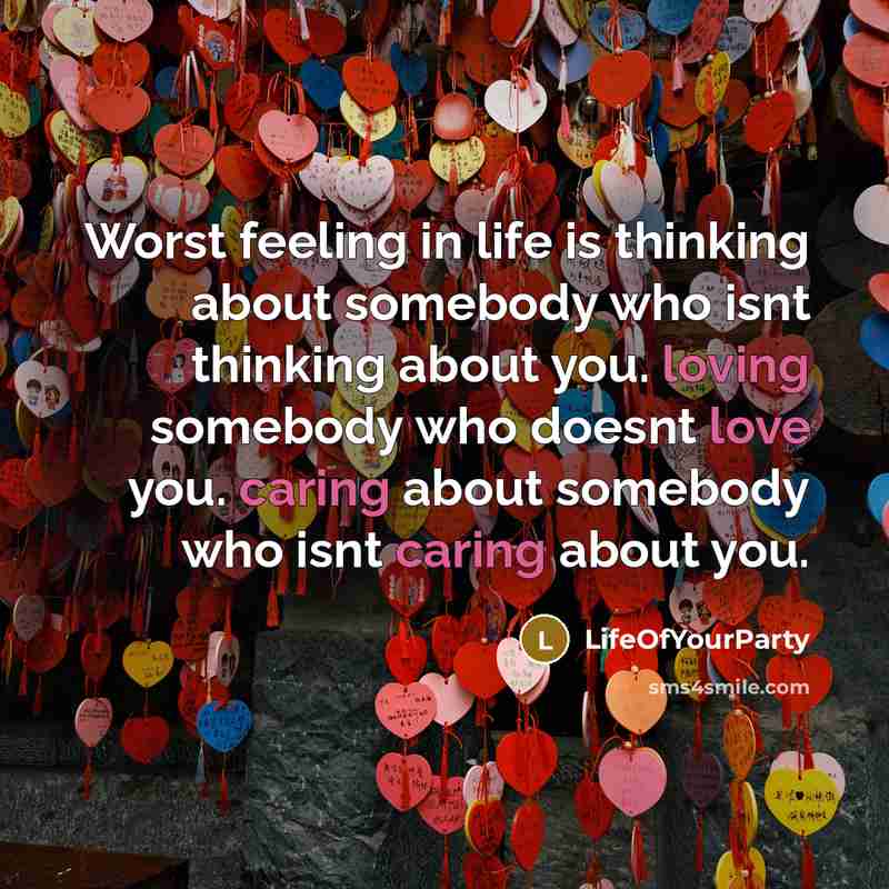 “Worst feeling in life is thinking about somebody who isnt thinking about you. loving somebody who doesnt love you. caring about somebody who isnt caring about you.” quote by LifeOfYourParty