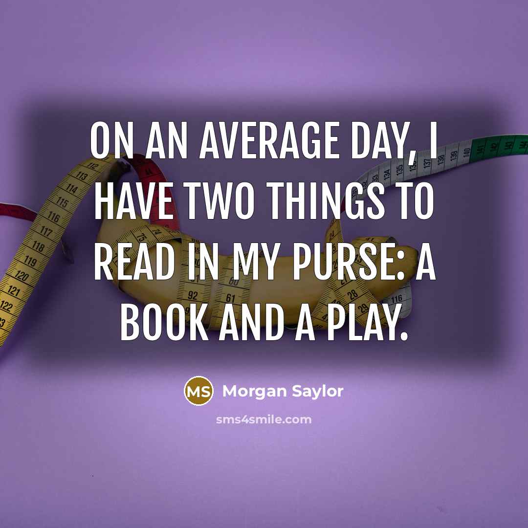 “On an average day, I have two things to read in my purse: a book and a play.” quote by Morgan Saylor