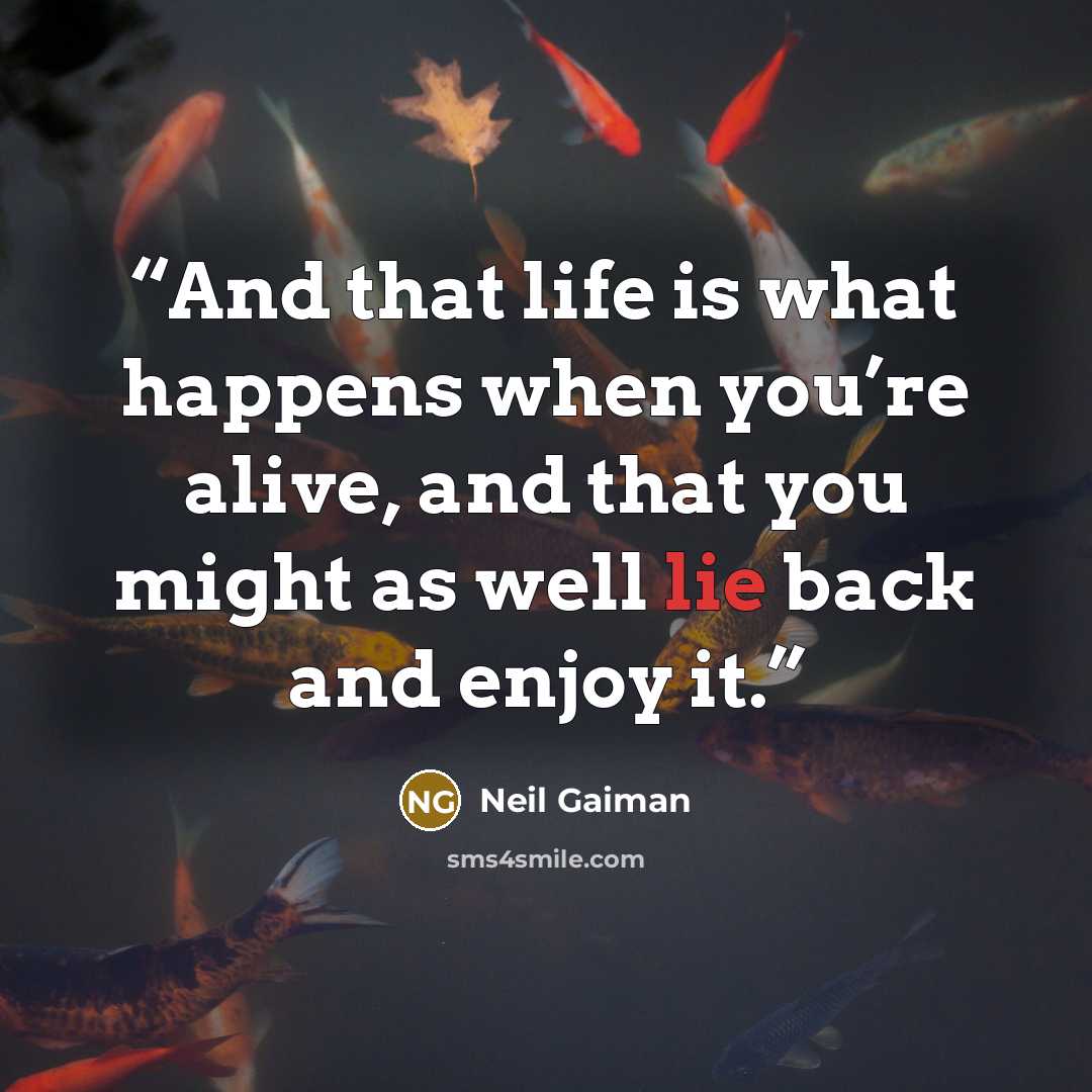 “And that life is what happens when you’re alive, and that you might as well lie back and enjoy it.” quote by Neil Gaiman