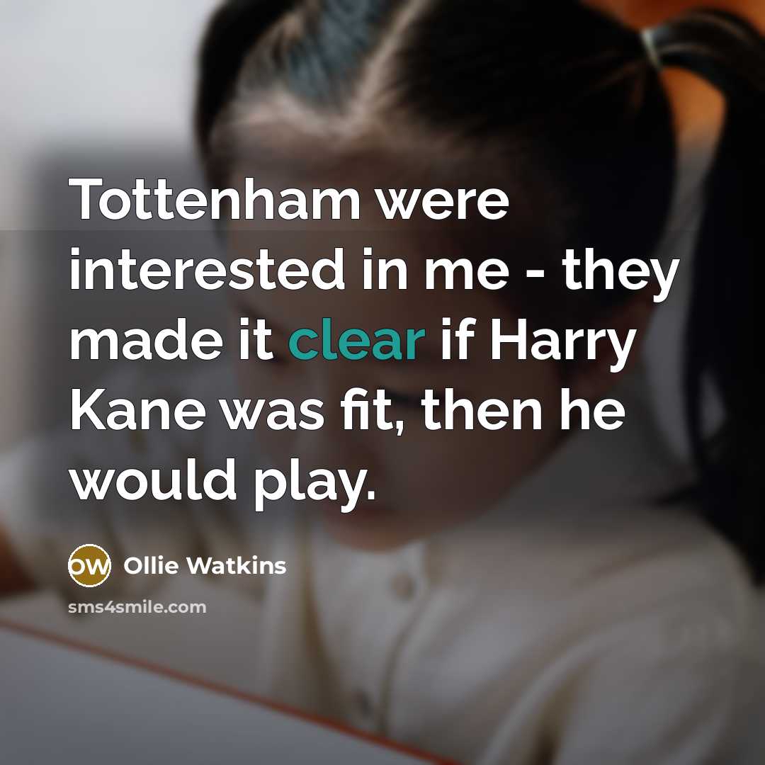 “Tottenham were interested in me - they made it clear if Harry Kane was fit, then he would play.” quote by Ollie Watkins