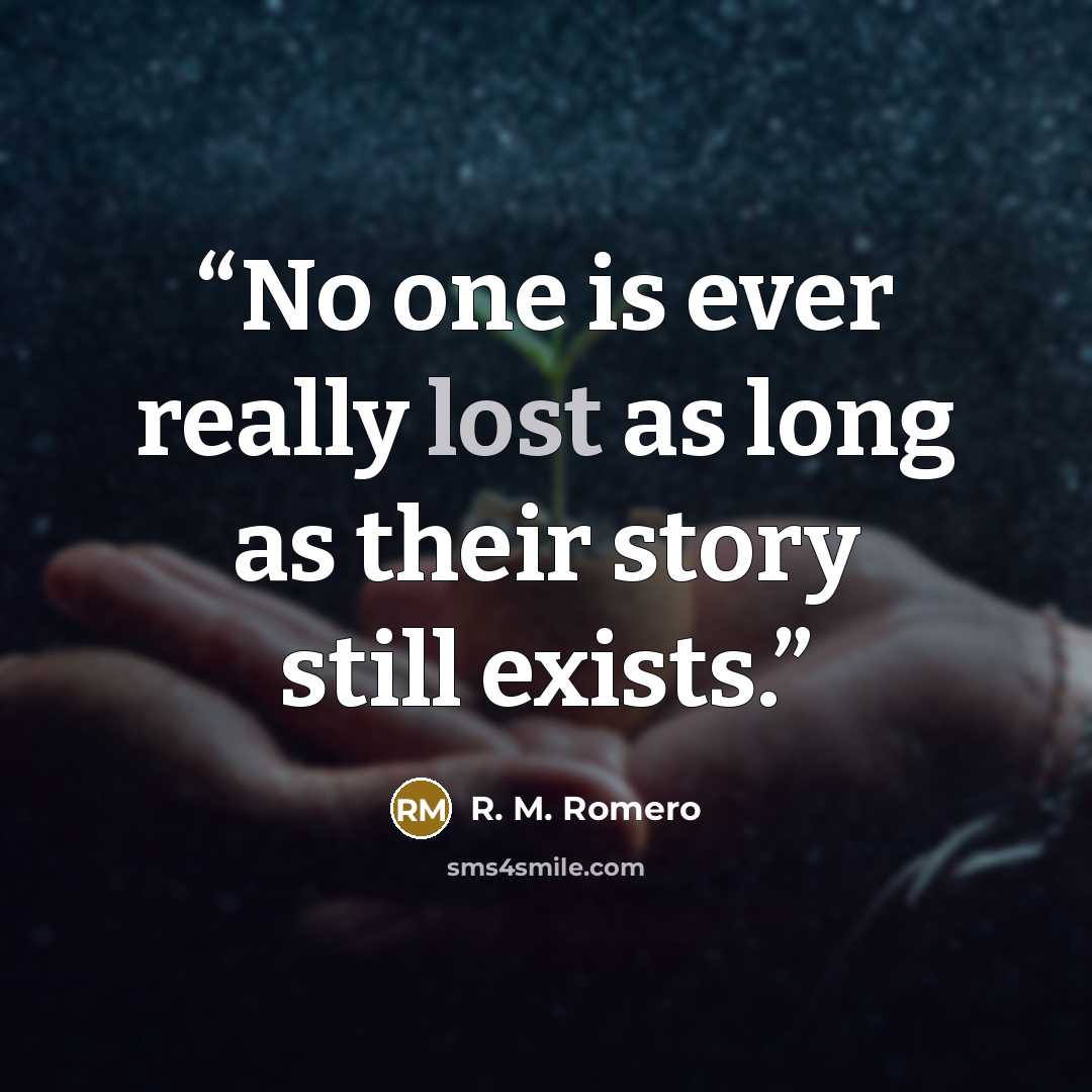 “No one is ever really lost as long as their story still exists.” quote by R. M. Romero
