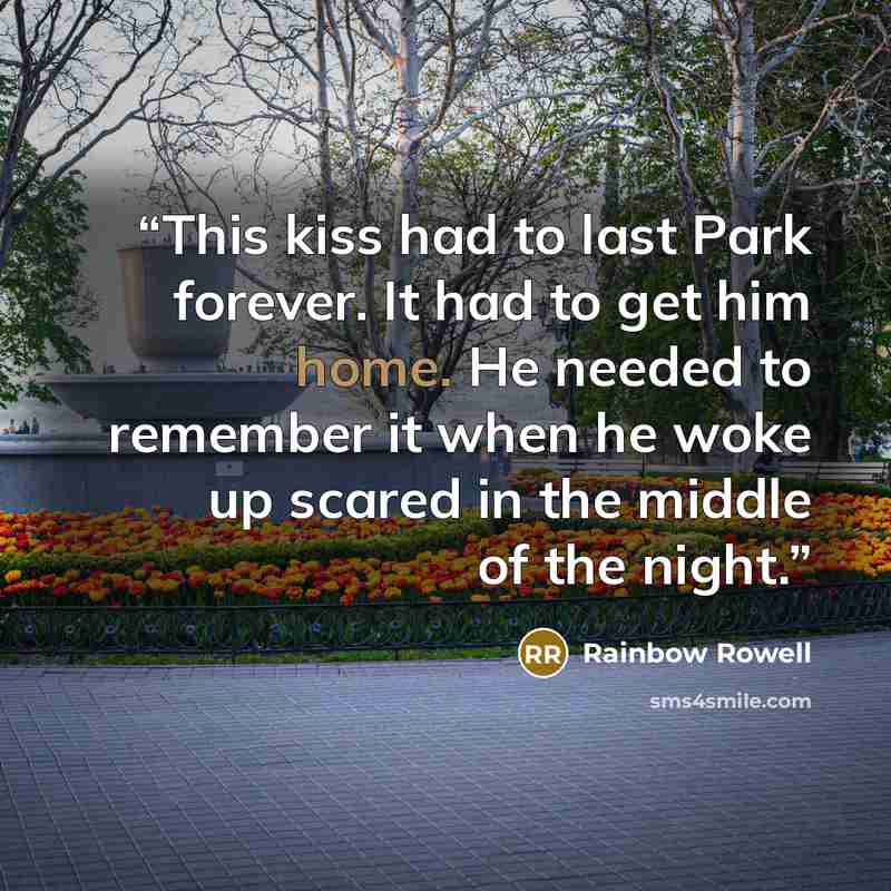 “This kiss had to last Park forever. It had to get him home. He needed to remember it when he woke up scared in the middle of the night.” quote by Rainbow Rowell