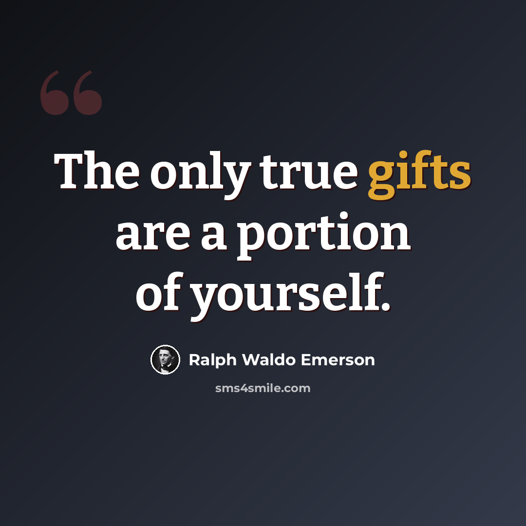 “The only true gifts are a portion of yourself.” quote by Ralph Waldo Emerson
