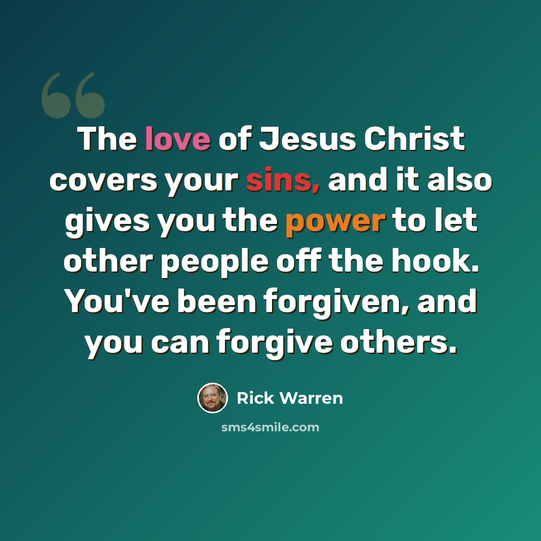 “The love of Jesus Christ covers your sins, and it also gives you the power to let other people off the hook. You've been forgiven, and you can forgive others.” quote by Rick Warren