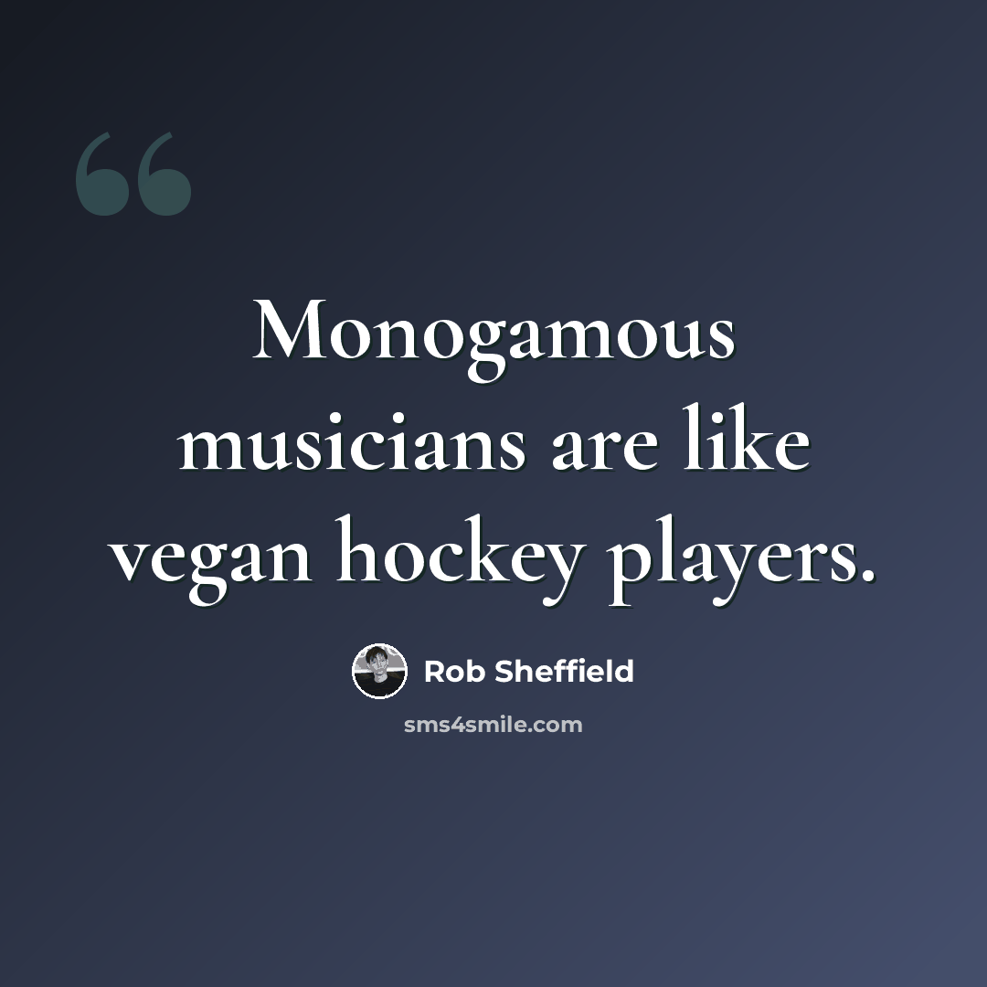“Monogamous musicians are like vegan hockey players.” quote by Rob Sheffield