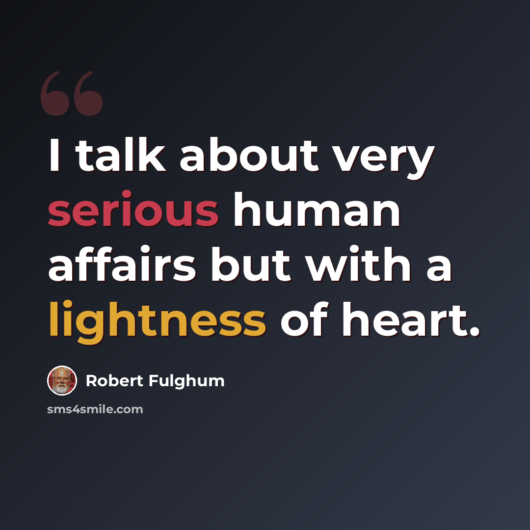“I talk about very serious human affairs but with a lightness of heart.” quote by Robert Fulghum