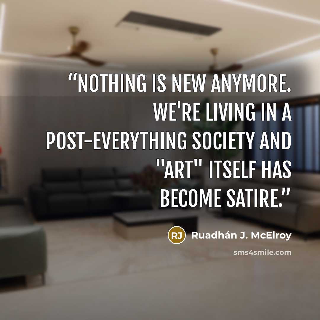 “Nothing is new anymore. We're living in a post-everything society and "art" itself has become satire.” quote by Ruadhán J. McElroy