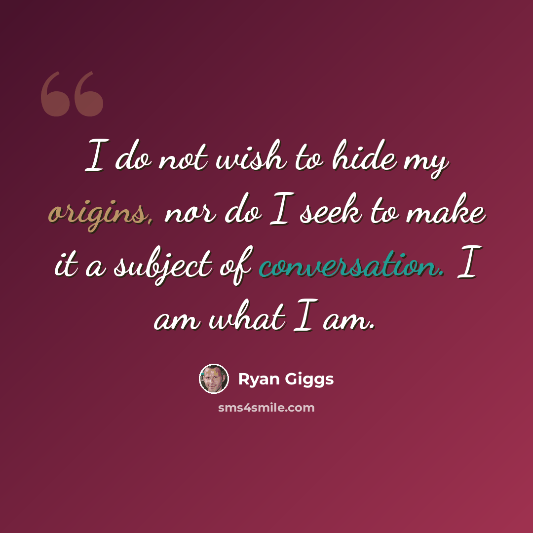 “I do not wish to hide my origins, nor do I seek to make it a subject of conversation. I am what I am.” quote by Ryan Giggs