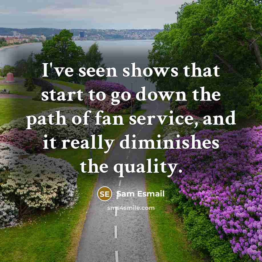 “I've seen shows that start to go down the path of fan service, and it really diminishes the quality.” quote by Sam Esmail