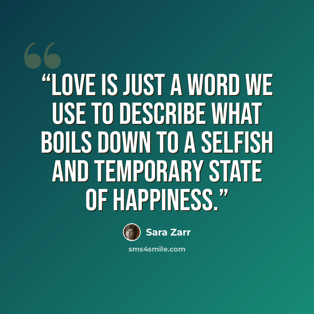 “Love is just a word we use to describe what boils down to a selfish and temporary state of happiness.” quote by Sara Zarr
