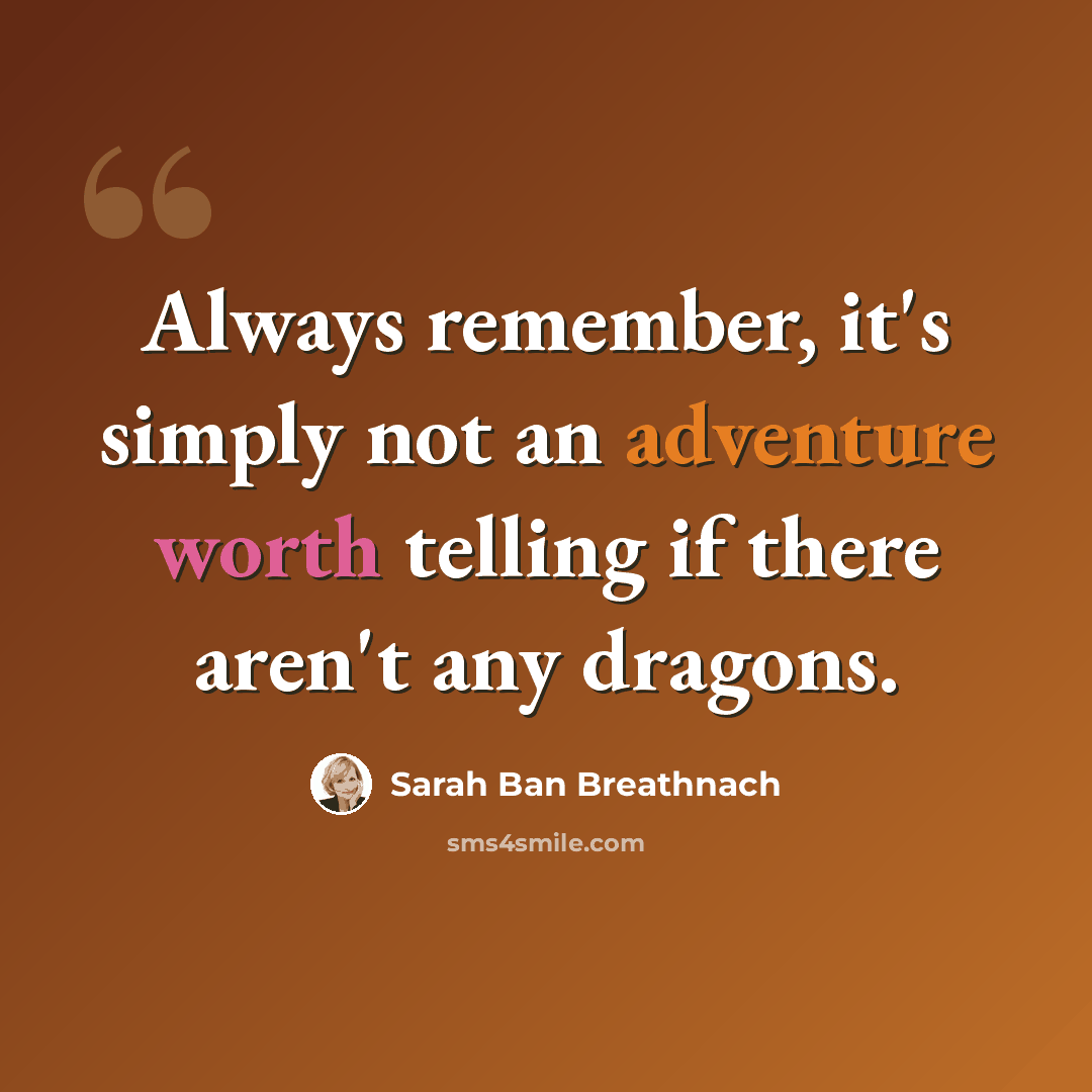 “Always remember, it's simply not an adventure worth telling if there aren't any dragons.” quote by Sarah Ban Breathnach