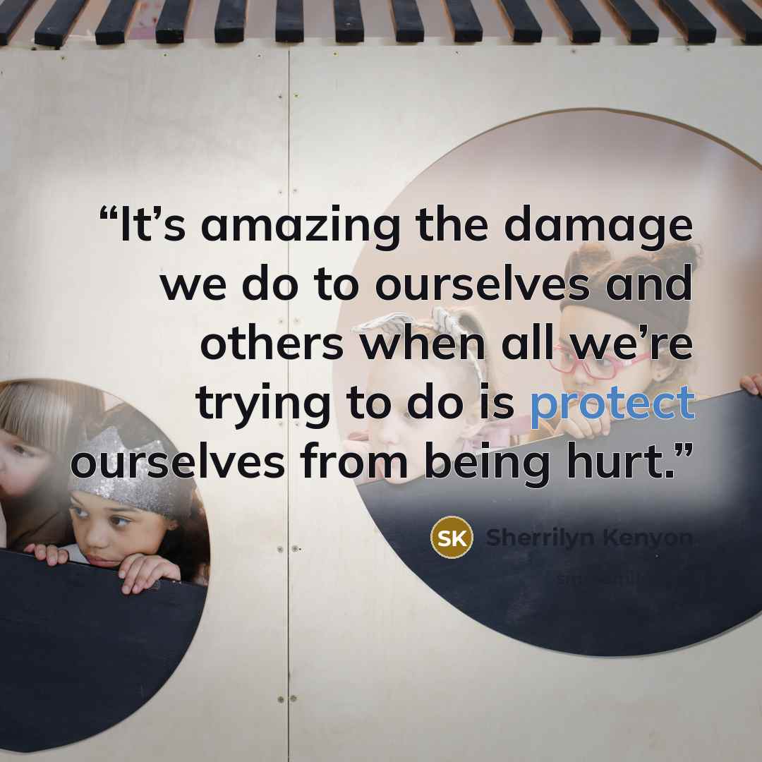 “It’s amazing the damage we do to ourselves and others when all we’re trying to do is protect ourselves from being hurt.” quote by Sherrilyn Kenyon
