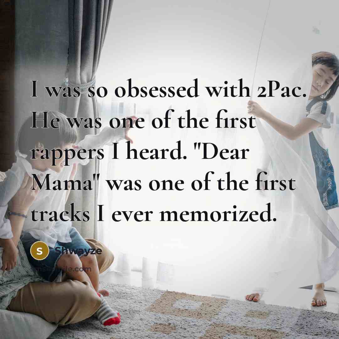 “I was so obsessed with 2Pac. He was one of the first rappers I heard. "Dear Mama" was one of the first tracks I ever memorized.” quote by Shwayze