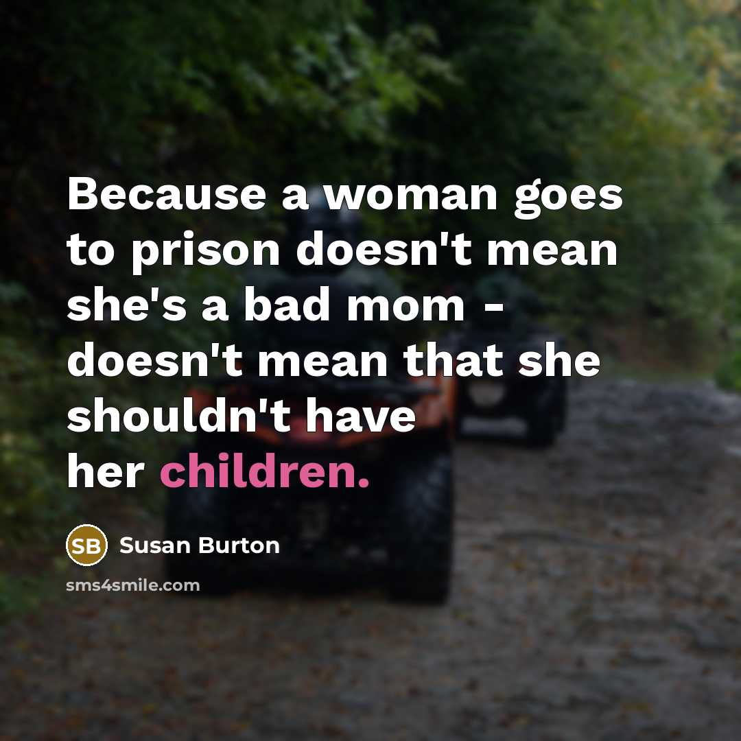“Because a woman goes to prison doesn't mean she's a bad mom - doesn't mean that she shouldn't have her children.” quote by Susan Burton