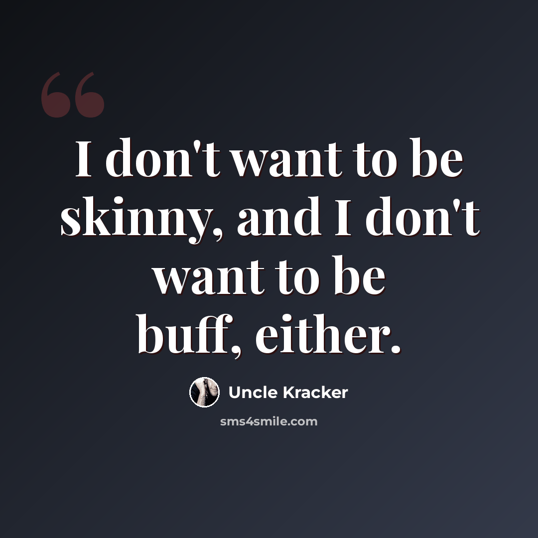 “I don't want to be skinny, and I don't want to be buff, either.” quote by Uncle Kracker