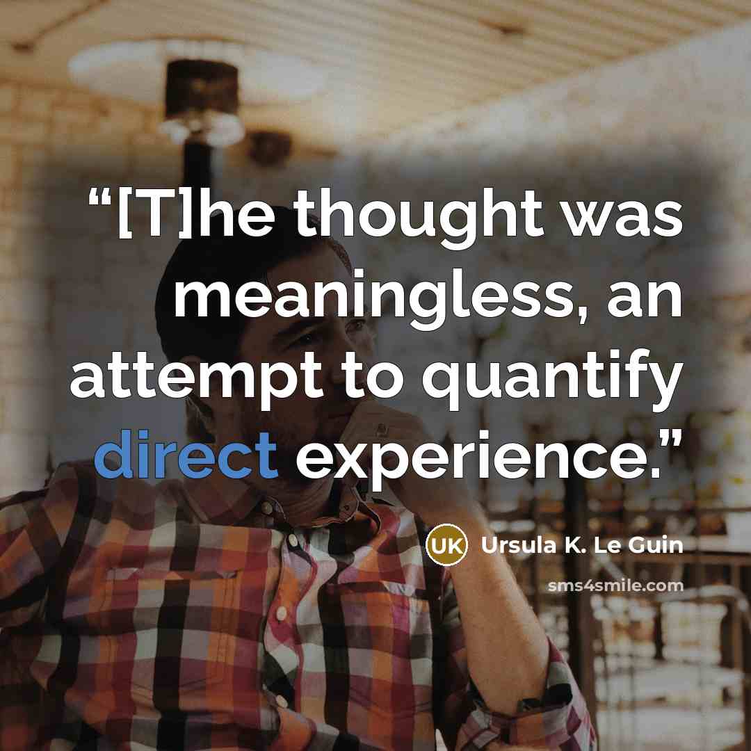 “[T]he thought was meaningless, an attempt to quantify direct experience.” quote by Ursula K. Le Guin