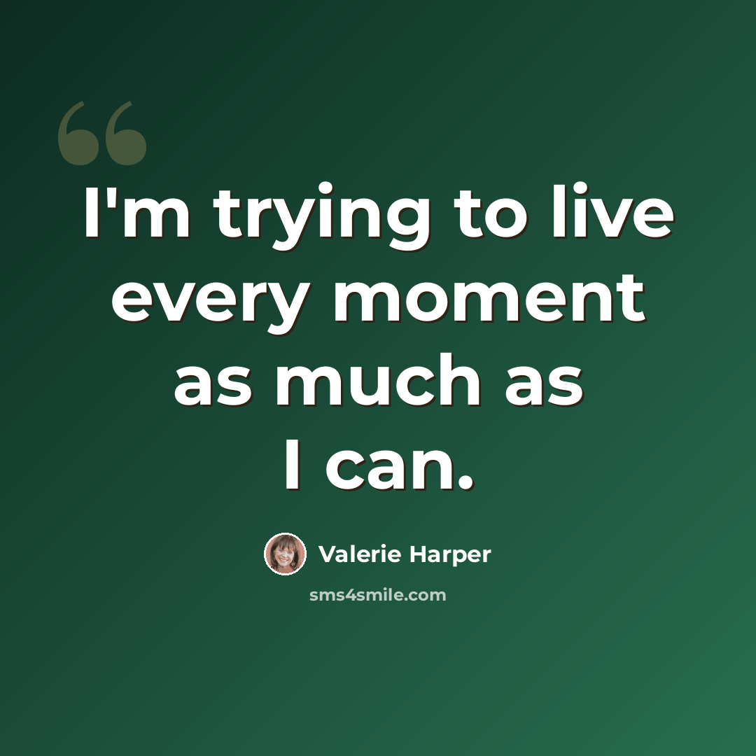 “I'm trying to live every moment as much as I can.” quote by Valerie Harper