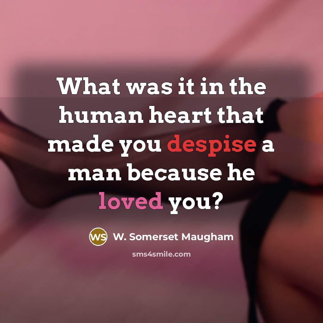“What was it in the human heart that made you despise a man because he loved you?” quote by W. Somerset Maugham