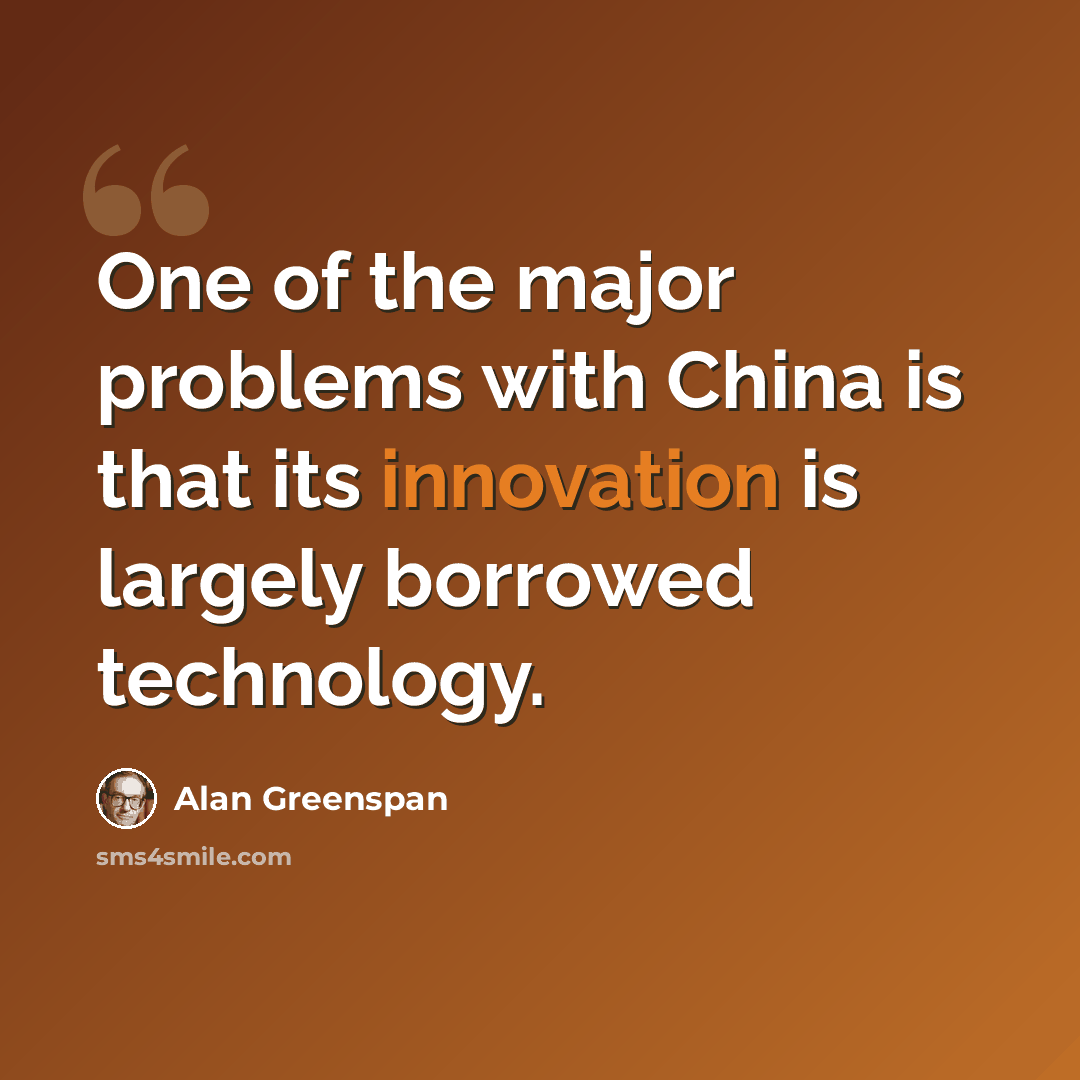 “One of the major problems with China is that its innovation is largely borrowed technology.” quote by Alan Greenspan