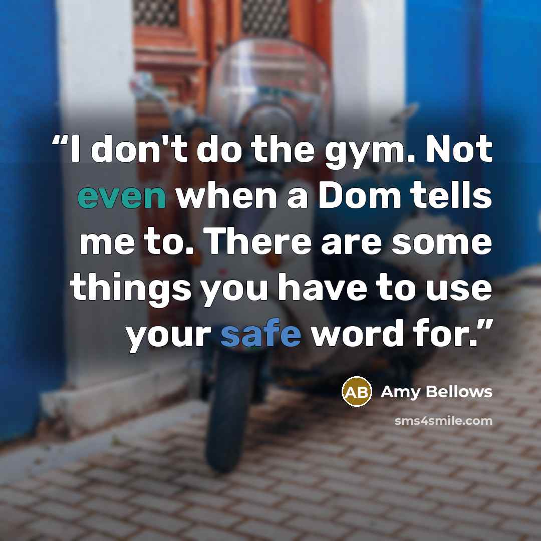 “I don't do the gym. Not even when a Dom tells me to. There are some things you have to use your safe word for.” quote by Amy Bellows
