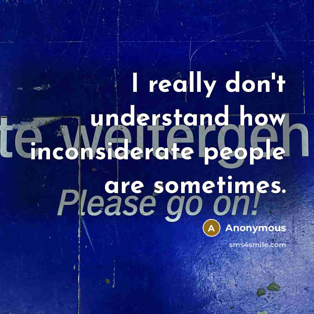 “I really don't understand how inconsiderate people are sometimes.” quote by Anonymous