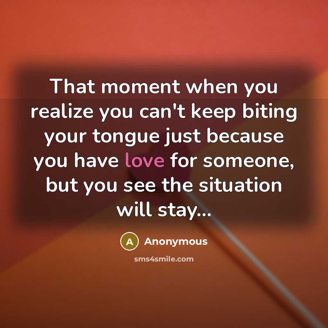 “That moment when you realize you can't keep biting your tongue just because you have love for someone, but you see the situation will stay...” quote by Anonymous