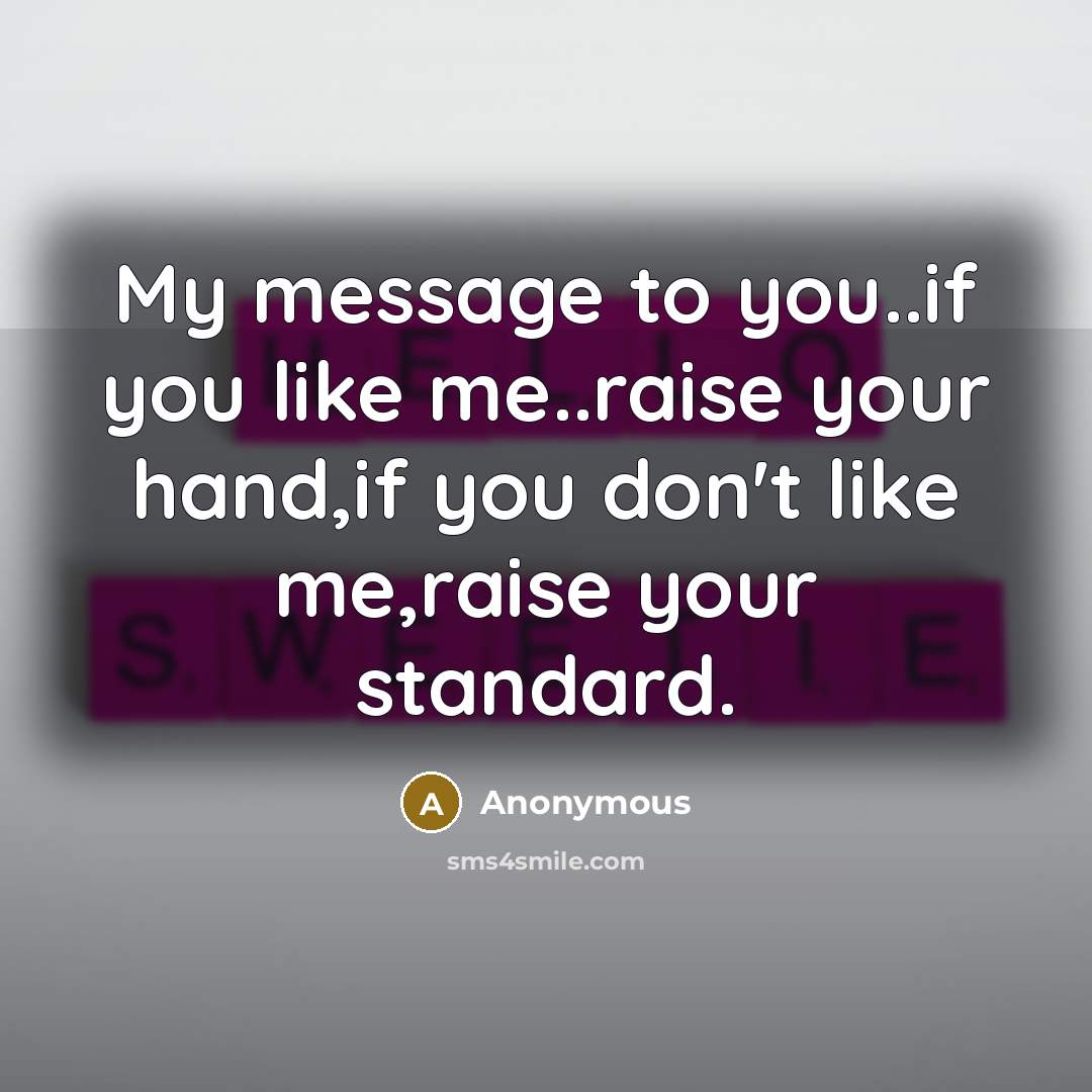 “My message to you..if you like me..raise your hand,if you don't like me,raise your standard.” quote by Anonymous