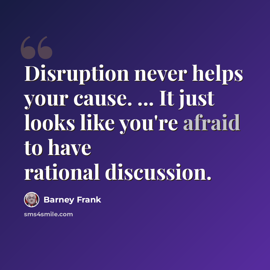 “Disruption never helps your cause. ... It just looks like you're afraid to have rational discussion.” quote by Barney Frank