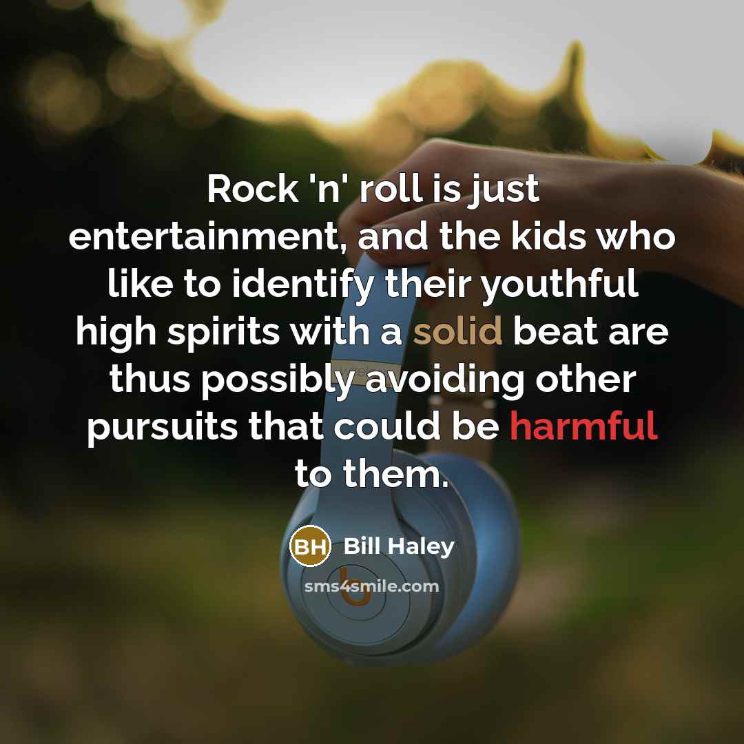 “Rock 'n' roll is just entertainment, and the kids who like to identify their youthful high spirits with a solid beat are thus possibly avoiding other pursuits that could be harmful to them.” quote by Bill Haley
