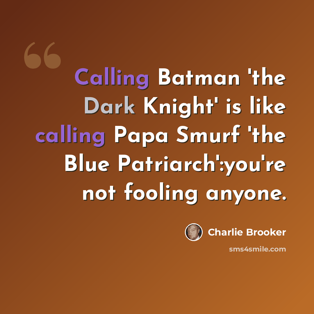 “Calling Batman 'the Dark Knight' is like calling Papa Smurf 'the Blue Patriarch':you're not fooling anyone.” quote by Charlie Brooker