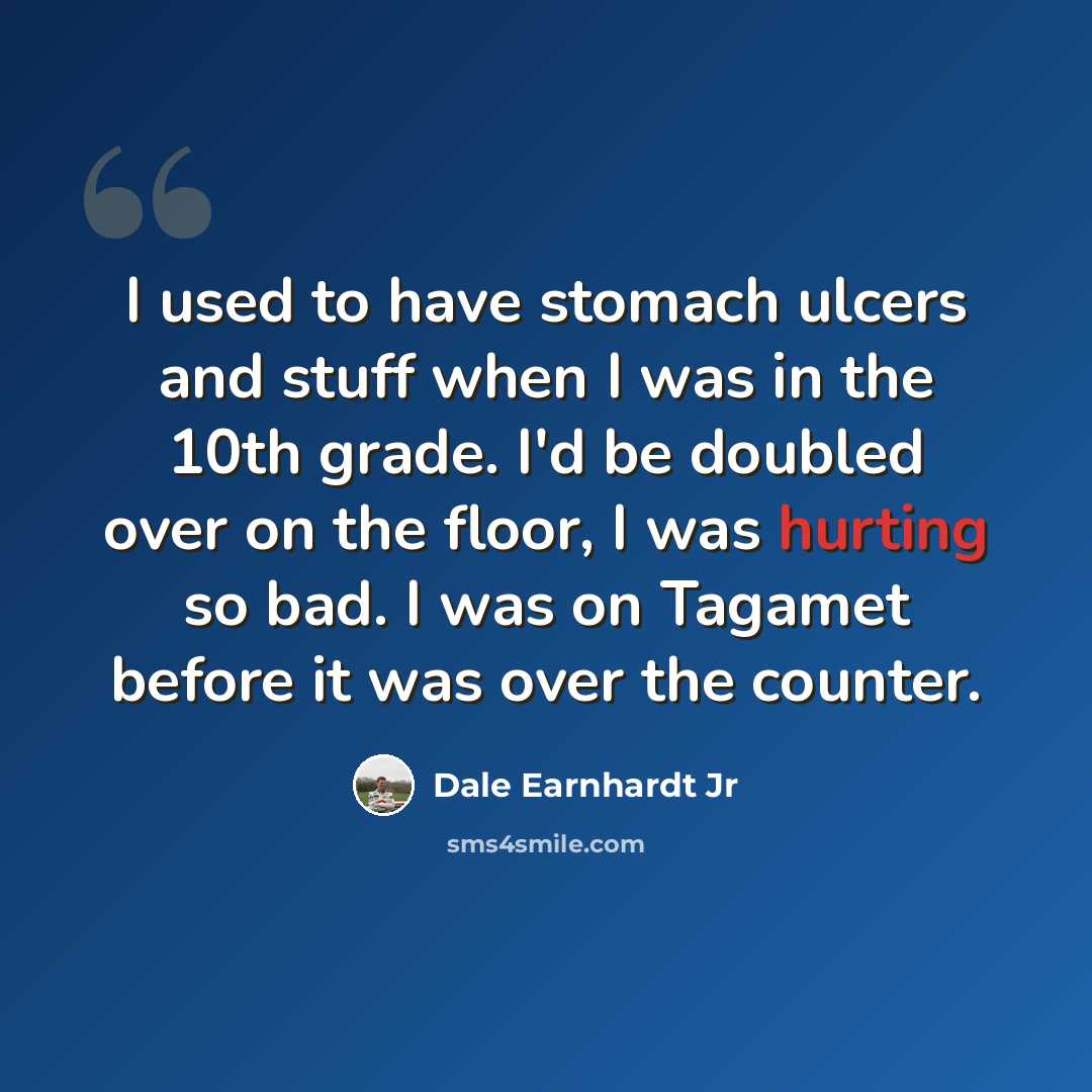 “I used to have stomach ulcers and stuff when I was in the 10th grade. I'd be doubled over on the floor, I was hurting so bad. I was on Tagamet before it was over the counter.” quote by Dale Earnhardt Jr