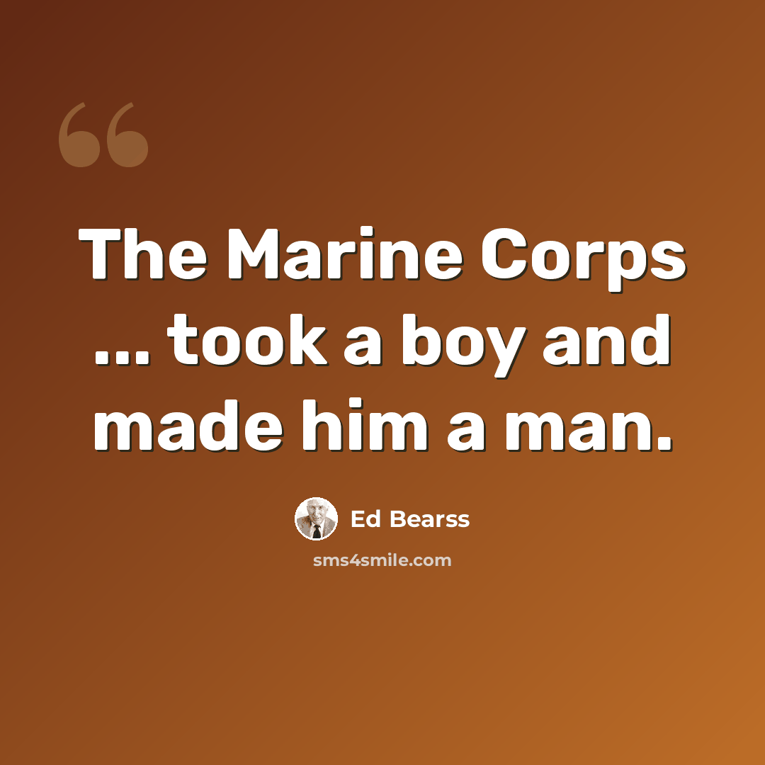 “The Marine Corps ... took a boy and made him a man.” quote by Ed Bearss
