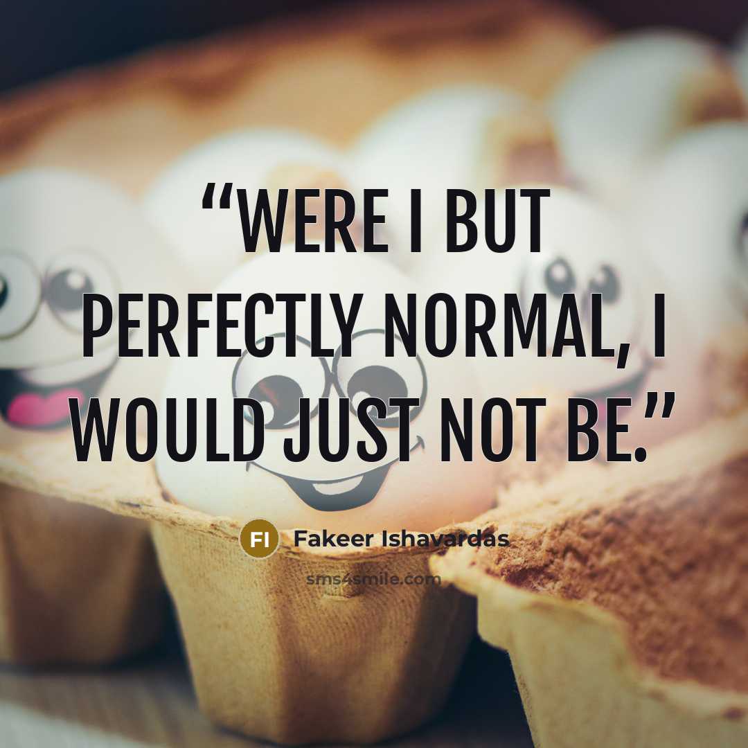 “Were I but perfectly normal, I would just not be.” quote by Fakeer Ishavardas