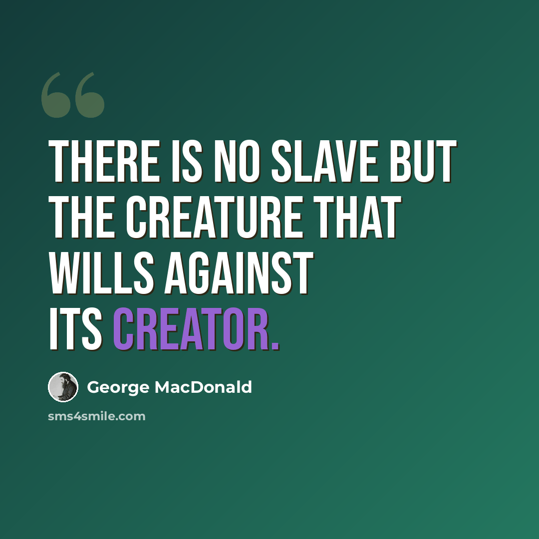 “There is no slave but the creature that wills against its Creator.” quote by George MacDonald