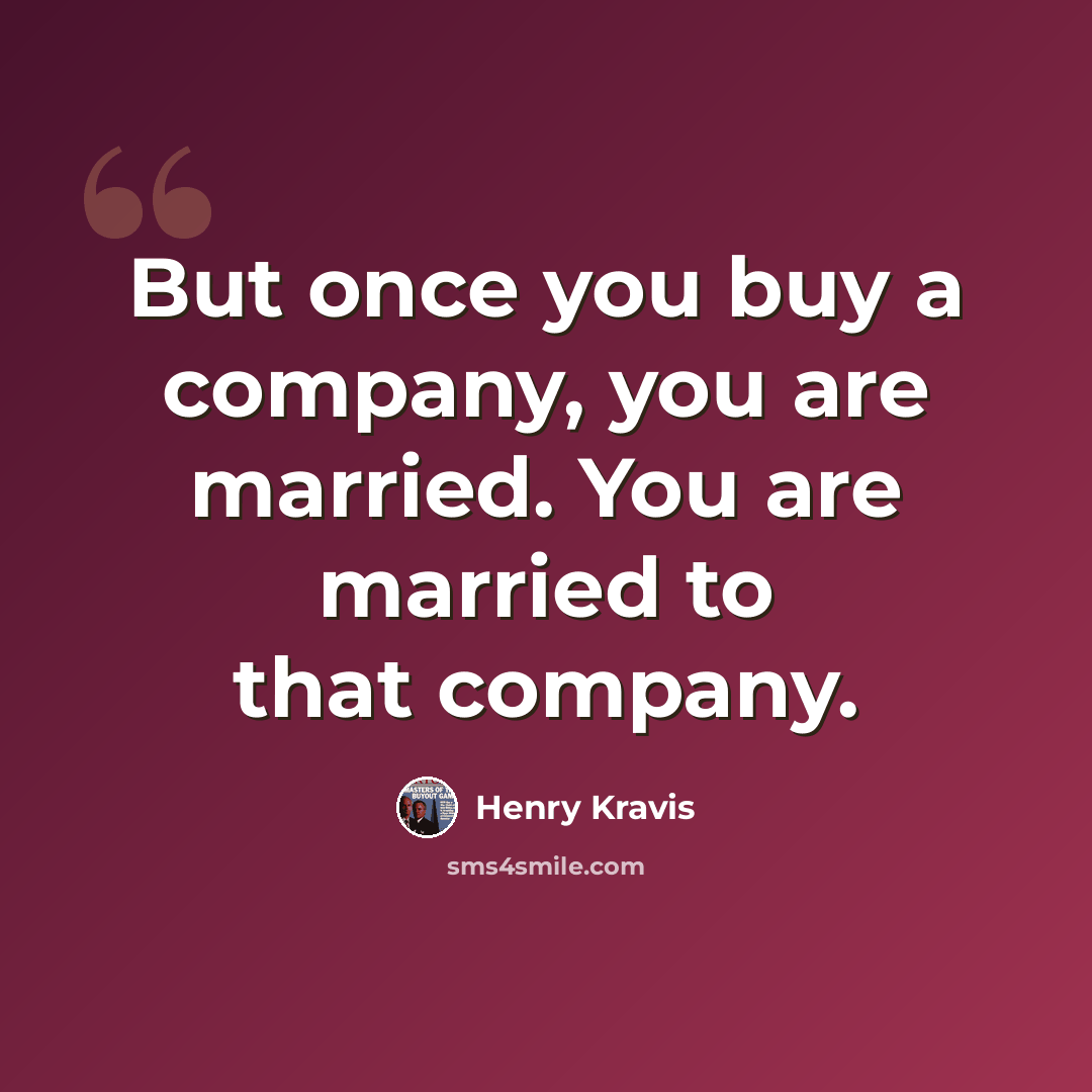 “But once you buy a company, you are married. You are married to that company.” quote by Henry Kravis