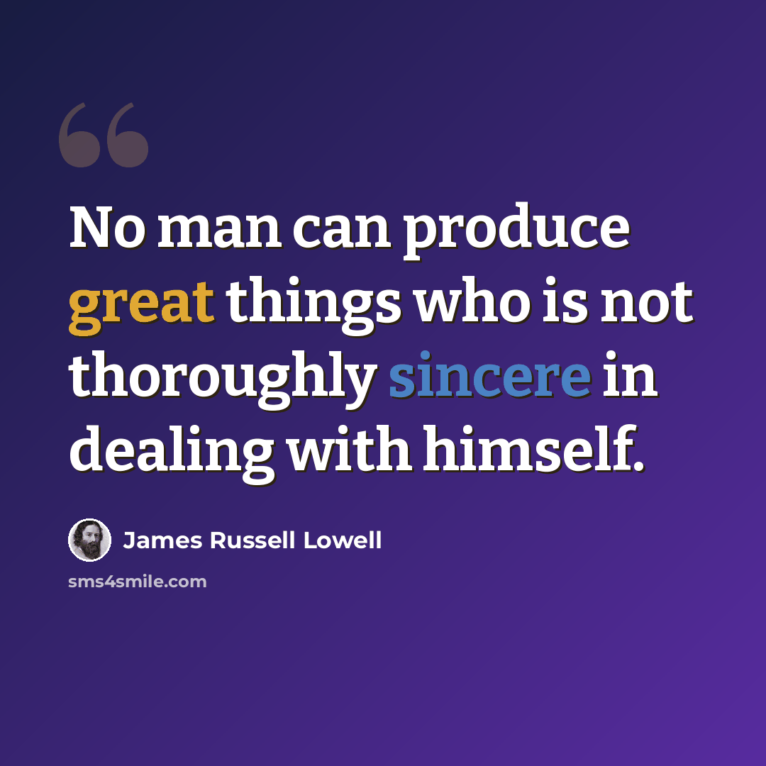 “No man can produce great things who is not thoroughly sincere in dealing with himself.” quote by James Russell Lowell