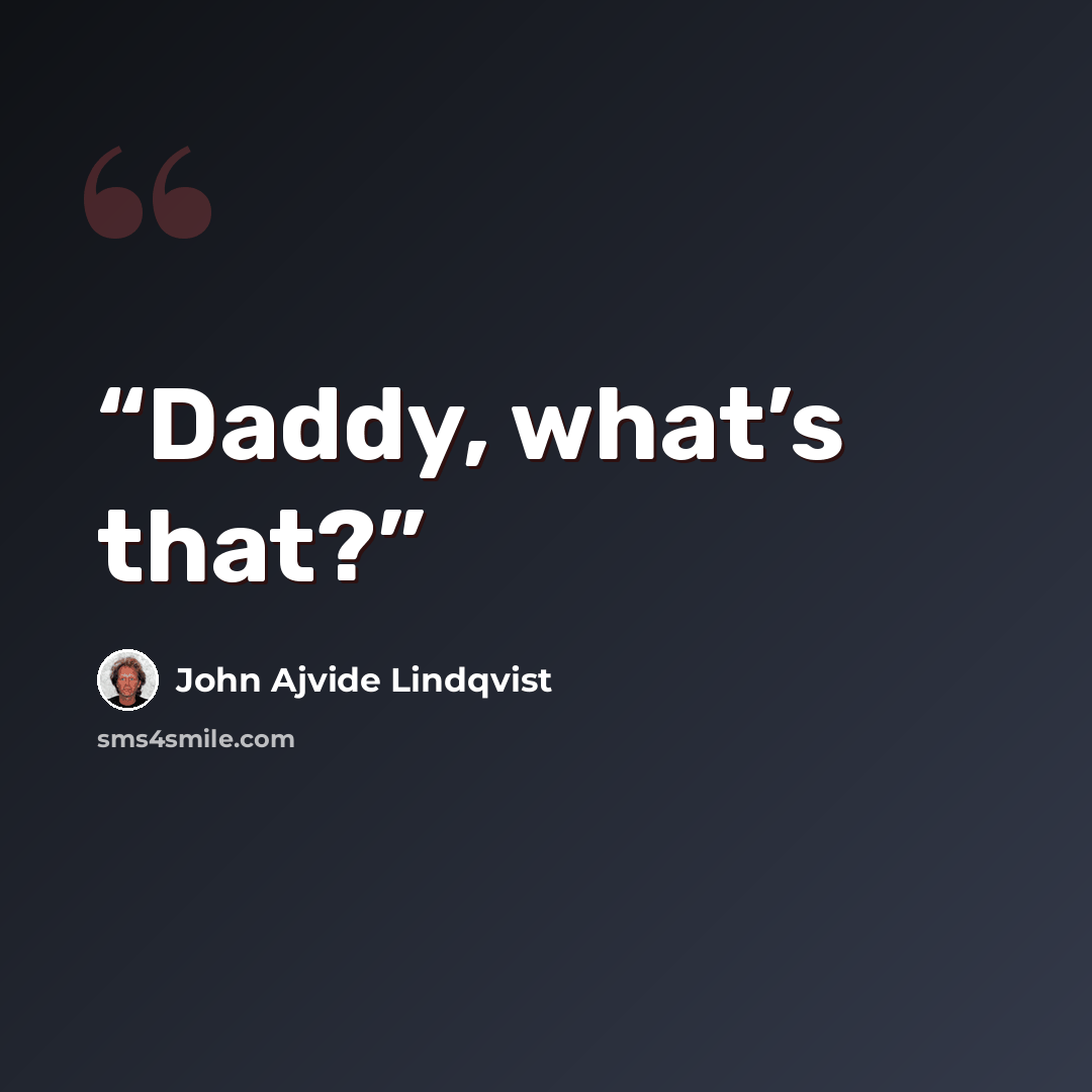 “Daddy, what’s that?” quote by John Ajvide Lindqvist