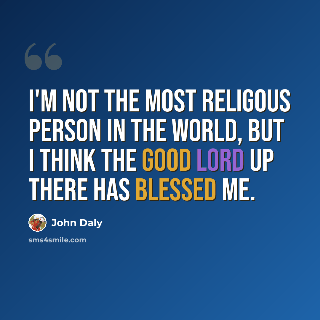 “I'm not the most religous person in the world, but I think the good Lord up there has blessed me.” quote by John Daly