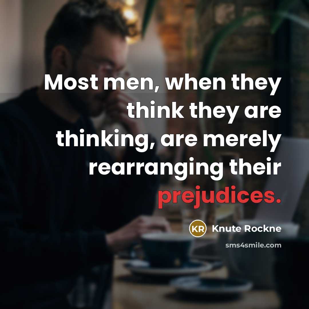 “Most men, when they think they are thinking, are merely rearranging their prejudices.” quote by Knute Rockne