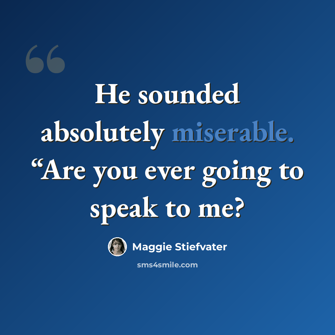 “He sounded absolutely miserable. “Are you ever going to speak to me?” quote by Maggie Stiefvater