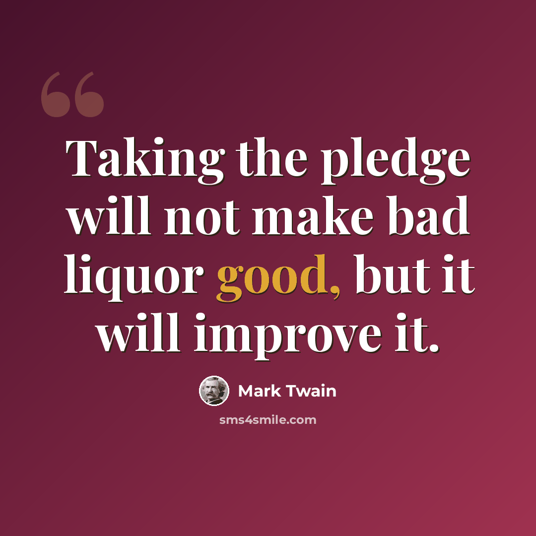 “Taking the pledge will not make bad liquor good, but it will improve it.” quote by Mark Twain