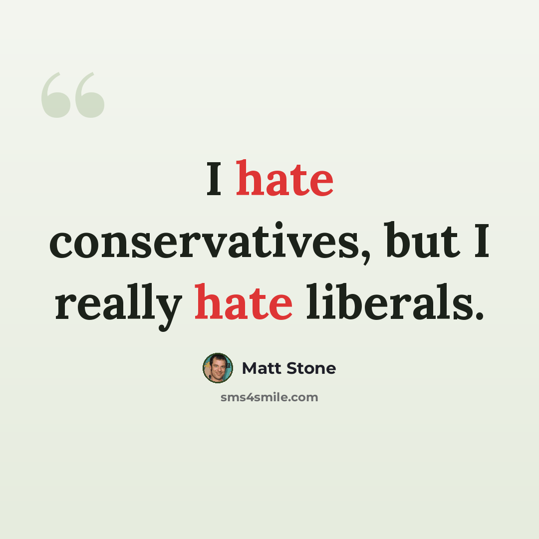 “I hate conservatives, but I really hate liberals.” quote by Matt Stone