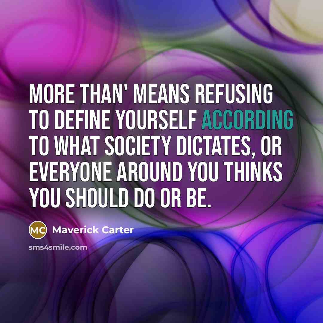 “More Than' means refusing to define yourself according to what society dictates, or everyone around you thinks you should do or be.” quote by Maverick Carter